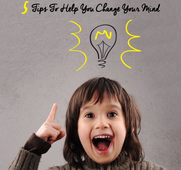 5 Tips To Help You Change Your Mind